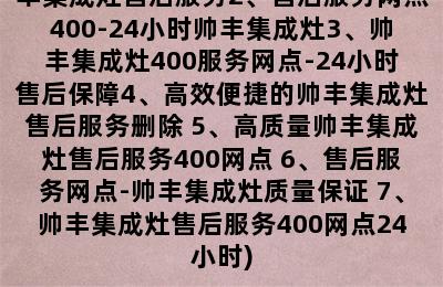 帅丰集成灶24小时售后2023售后服务网点400(1、24小时帅丰集成灶售后服务2、售后服务网点400-24小时帅丰集成灶3、帅丰集成灶400服务网点-24小时售后保障4、高效便捷的帅丰集成灶售后服务删除 5、高质量帅丰集成灶售后服务400网点 6、售后服务网点-帅丰集成灶质量保证 7、帅丰集成灶售后服务400网点24小时)